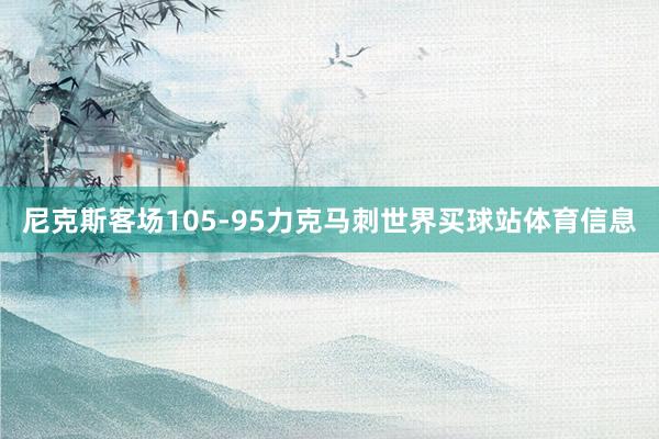 尼克斯客场105-95力克马刺世界买球站体育信息