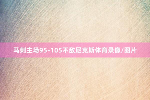 马刺主场95-105不敌尼克斯体育录像/图片