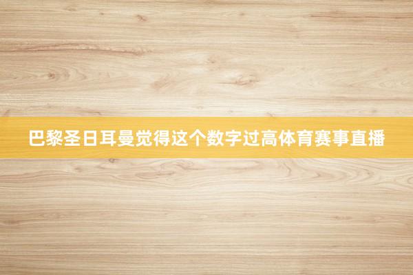 巴黎圣日耳曼觉得这个数字过高体育赛事直播