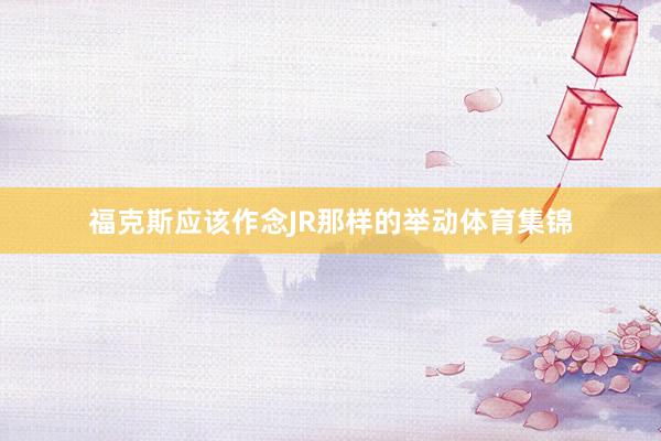 福克斯应该作念JR那样的举动体育集锦