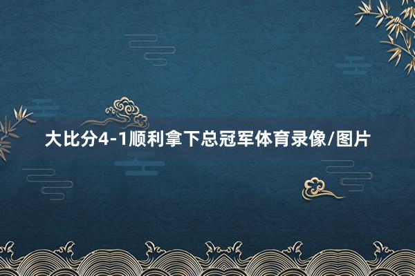 大比分4-1顺利拿下总冠军体育录像/图片