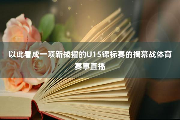 以此看成一项新拔擢的U15锦标赛的揭幕战体育赛事直播