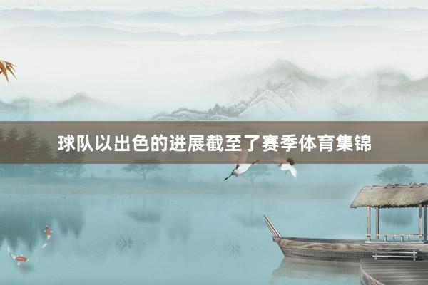 球队以出色的进展截至了赛季体育集锦