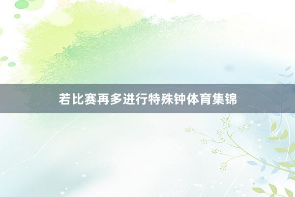 若比赛再多进行特殊钟体育集锦