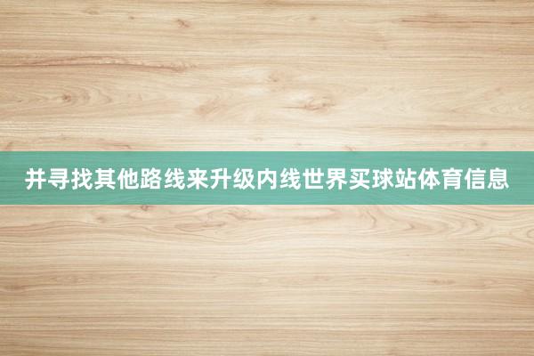 并寻找其他路线来升级内线世界买球站体育信息