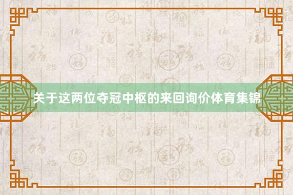 关于这两位夺冠中枢的来回询价体育集锦