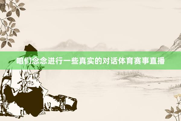 咱们念念进行一些真实的对话体育赛事直播