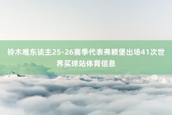 铃木唯东谈主25-26赛季代表弗赖堡出场41次世界买球站体育