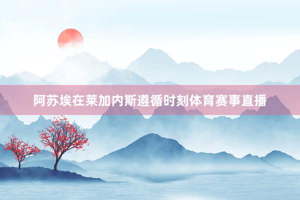 阿苏埃在莱加内斯遵循时刻体育赛事直播