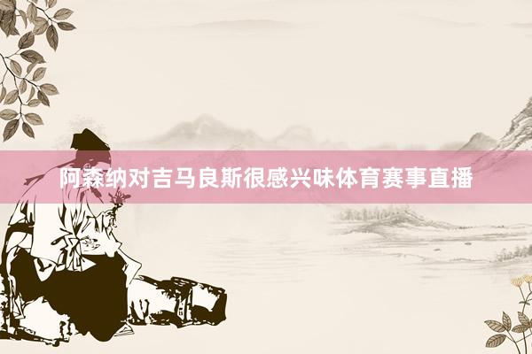 阿森纳对吉马良斯很感兴味体育赛事直播
