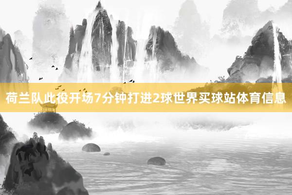 荷兰队此役开场7分钟打进2球世界买球站体育信息