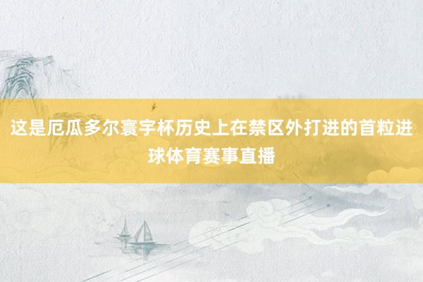 这是厄瓜多尔寰宇杯历史上在禁区外打进的首粒进球体育赛事直播